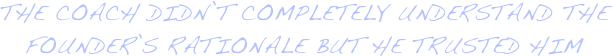 the coach didn’t completely understand the founder’s rationale but he trusted him