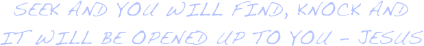Seek and you will find, knock and it will be opened up to you - Jesus