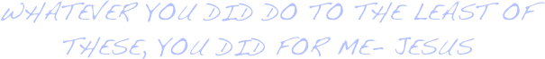 whatever you did do to the least of these, you did for me- jesus